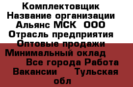 Комплектовщик › Название организации ­ Альянс-МСК, ООО › Отрасль предприятия ­ Оптовые продажи › Минимальный оклад ­ 32 000 - Все города Работа » Вакансии   . Тульская обл.